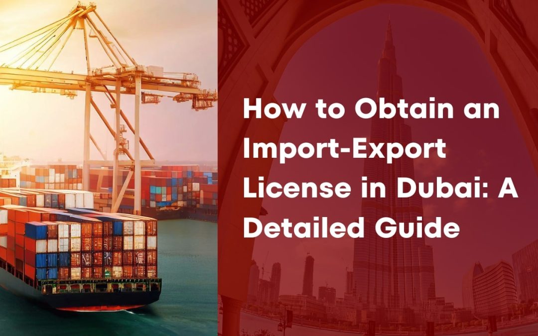 How to Obtain an Import-Export License in Dubai: A Detailed Guide