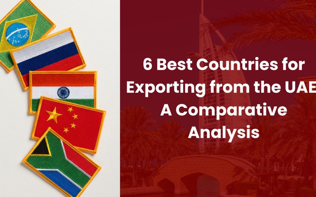 6 Best Countries for Exporting from the UAE: A Comparative Analysis