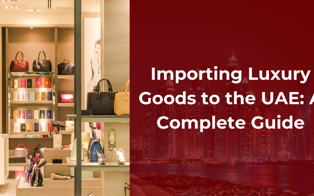 Importing Luxury Goods to the UAE: A Complete Guide