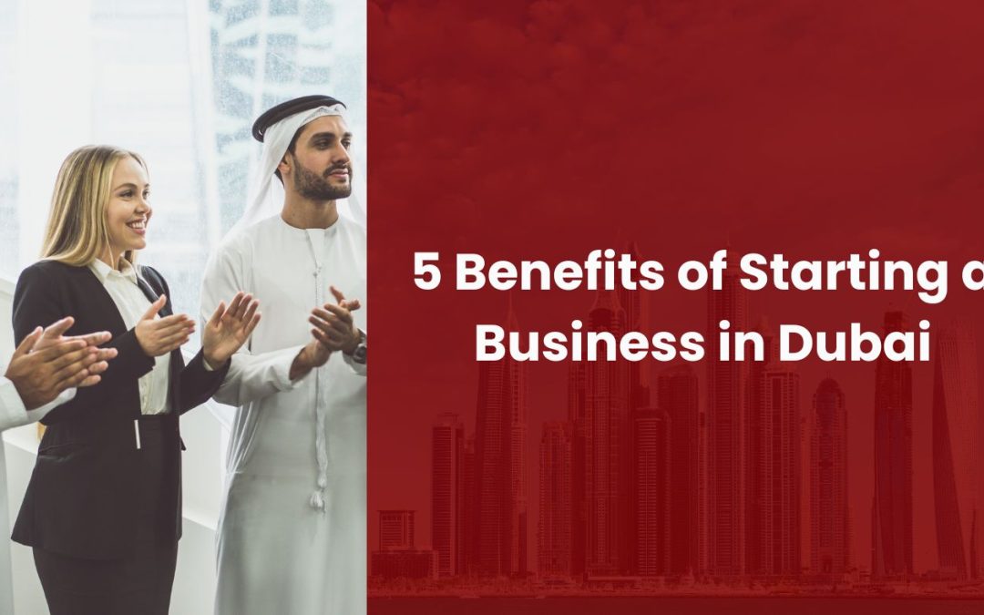 5 Benefits of Starting a Business in Dubai