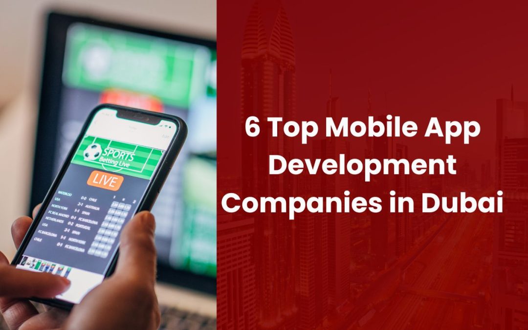 6 Top Mobile App Development Companies in Dubai