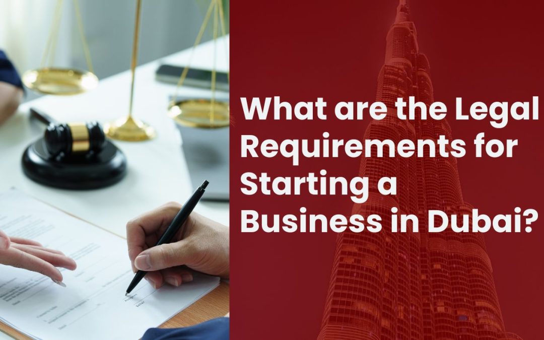 What are the Legal Requirements for Starting a Business in Dubai?